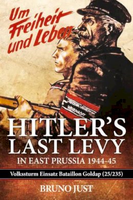 B Just - Hitler's Last Levy in East Prussia: Volkssturm Einsatz Bataillon Goldap (25/235) 1944-45 - 9781909982727 - V9781909982727