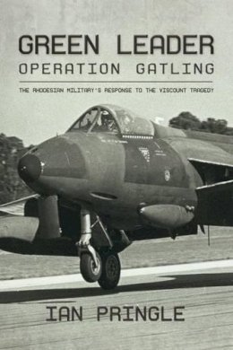 I Pringle - Green Leader: Operation Gatling, the Rhodesian Military's Response to the Viscount Tragedy - 9781909982932 - V9781909982932
