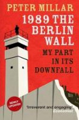 Peter Millar - 1989 The Berlin Wall: My Part in Its Downfall - 9781910050262 - V9781910050262