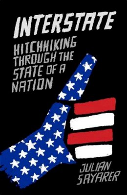 Julian Sayarer - Interstate: Hitch Hiking Through the State of a Nation - 9781910050934 - V9781910050934