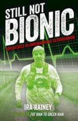 Ira Rainey - Still Not Bionic: Adventures in Unremarkable Ultrarunning - 9781910089538 - V9781910089538