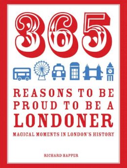 Richard Happer - 365 Reasons to be Proud to Be a Londoner: Magical Moments in London's History - 9781910232064 - V9781910232064