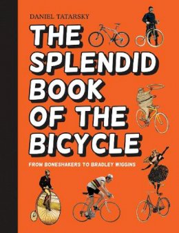 Daniel Tatarsky - The Splendid Book of the Bicycle: From Boneshakers to Bradley Wiggins - 9781910232569 - V9781910232569