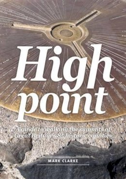 Mark Clarke - High Point: A Guide to Walking the Summits of Great Britain's 85 Historic Counties - 9781910240076 - V9781910240076