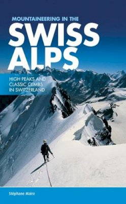 Stephane Maire - Mountaineering in the Swiss Alps: High Peaks and Classic Climbs in Switzerland - 9781910240557 - V9781910240557