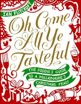 Ian Flitcroft - Oh Come All Ye Tasteful: The Foodie's Guide to a Millionaire's Christmas Feast - 9781910266328 - KRD0000054