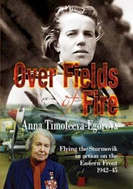 A Timofeeva-Egorova - Over Fields of Fire: Flying the Sturmovik in Action on the Eastern Front 1942-45 - 9781910294741 - V9781910294741