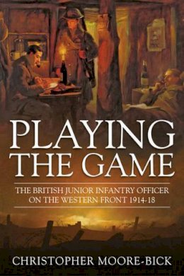 C Moore-Bick - Playing the Game: The British Junior Infantry Officer on the Western Front 1914-1918 - 9781910294758 - V9781910294758