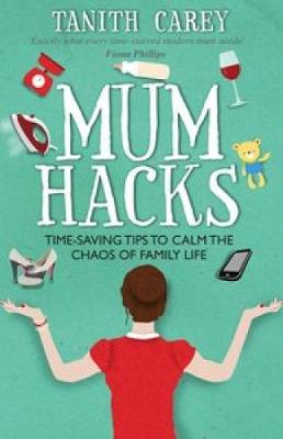 Tanith Carey - Mum Hacks: Time-Saving Tips to Calm the Chaos of Family Life - 9781910336229 - V9781910336229