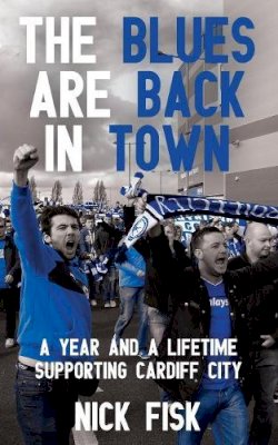 Nick Fisk - The Blues are Back in Town: A Year and a Lifetime Supporting Cardiff City - 9781910409824 - V9781910409824