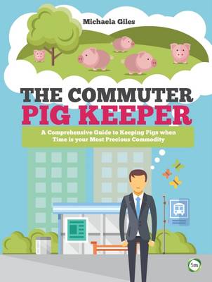 Michaela Giles - The Commuter Pig Keeper: A Comprehensive Guide to Keeping Pigs When Time is Your Most Precious Commodity - 9781910455531 - V9781910455531