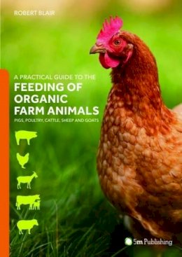 Robert Blair - A Practical Guide to the Feeding of Organic Farm Animals: Pigs, Poultry, Cattle, Sheep and Goats - 9781910455708 - V9781910455708