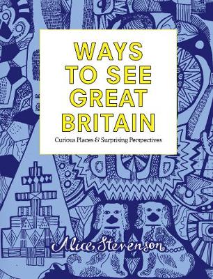 Alice Stevenson - Ways to See Great Britain: Curious Places and Surprising Perspectives: 2018 - 9781910463482 - V9781910463482