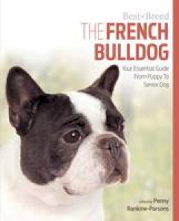 Parsons, Penny - The French Bulldog: Your Essential Guide From Puppy To Senior Dog (Best of Breed) - 9781910488096 - V9781910488096