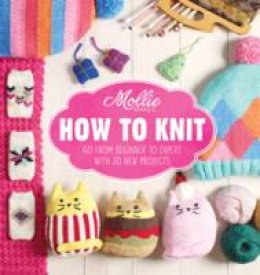 Mollie Makes - Mollie Makes: How to Knit: Go from Beginner to Expert with 20 New Projects - 9781910496077 - V9781910496077