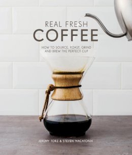 Jeremy Torz & Steven Macatonia - Real Fresh Coffee: How to source, roast, grind and brew the perfect cup - 9781910496329 - V9781910496329