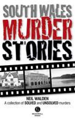 Neil Walden - South Wales Murder Stories: Recalling the Events of Some of South Wales: A Collection of Solved and Unsolved Murders: 2015 - 9781910551172 - V9781910551172