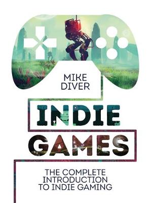 Mike Diver - Indie Games: The Complete Introduction to Indie Gaming - 9781910552094 - V9781910552094