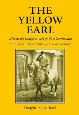 Douglas Sutherland - The Yellow Earl: Almost an Emperor, not quite a Gentleman - 9781910723036 - V9781910723036