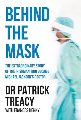 Patrick Treacy - Behind the Mask: The Extraordinary Story of the Irishman Who Became Michael Jackson´s Doctor - 9781910742044 - KOG0000752