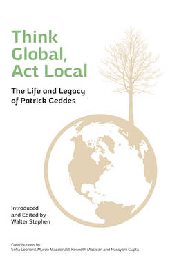 Walter Stephen - Think Global, Act Local: Life and Legacy of Patrick Geddes - 9781910745090 - V9781910745090