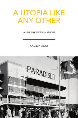 Dominic Hinde - A Utopia Like Any Other: Inside the Swedish Model - 9781910745328 - V9781910745328