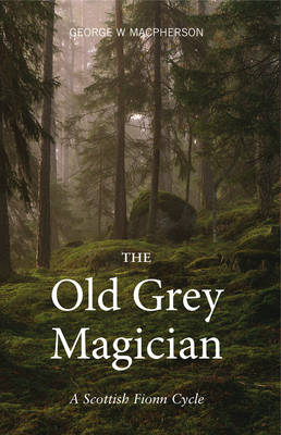 George Macpherson - The Old Grey Magician: A Scottish Fionn Cycle - 9781910745410 - V9781910745410