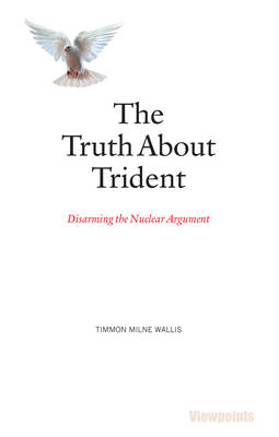 Timmon Milne Wallis - The Truth About Trident: Disarming the Nuclear Argument - 9781910745427 - V9781910745427