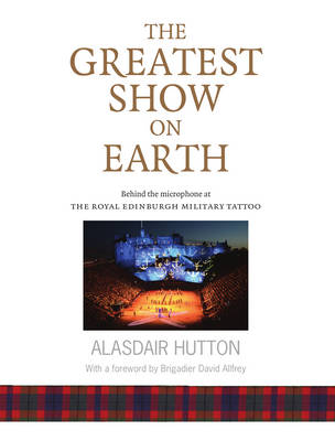Alisdair (Ed Hutton - The Greatest Show on Earth: Behind the Microphone at The Royal Edinburgh Military Tattoo - 9781910745694 - V9781910745694