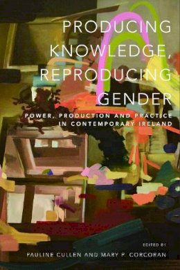 Pauline Cullen; Mary P. Corcoran [Editors] - Producing Knowledge, Reproducing Gender: Power, Production and Practice in Contemporary Ireland - 9781910820544 - 9781910820544