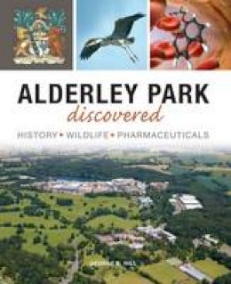George B Hill - Alderley Park Discovered: History, Wildlife, Pharmaceuticals - 9781910837047 - V9781910837047
