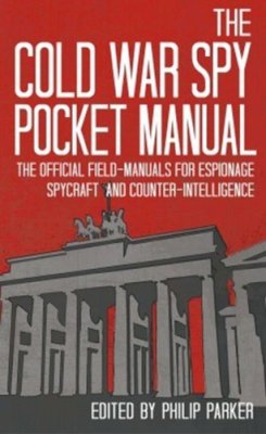 Philip Parker - The Cold War Pocket Manual: The official field-manuals for spycraft, espionage and counter-intelligence 1945-1968 - 9781910860021 - V9781910860021