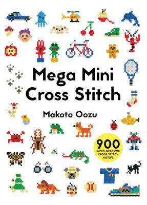 Makoto Oozu - Mega Mini Cross Stitch: 900 Super Awesome Cross Stitch Motifs - 9781910904381 - V9781910904381