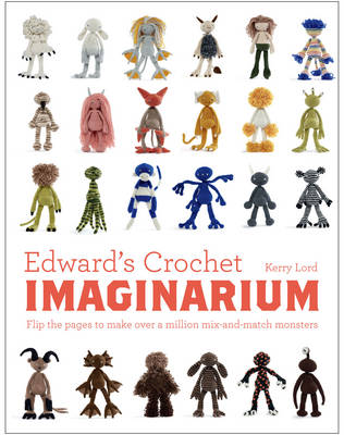 Lord, Kerry - Edward's Crochet Imaginarium: Flip the Pages to Make Over a Million Mix-and-Match Monsters - 9781910904589 - V9781910904589