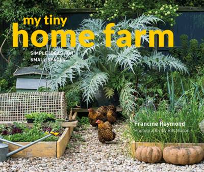 Francine Raymond - My Tiny Home Farm: Simple Ideas for Small Spaces - 9781910904725 - 9781910904725