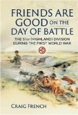 Craig French - Friends are Good on the Day of Battle: The 51st (Highland) Division During the First World War - 9781911096542 - V9781911096542