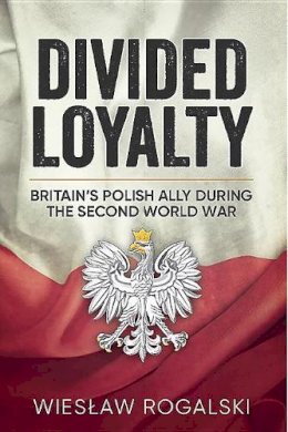 Wieslaw Rogalski - Divided Loyalty: Britain´S Polish Ally During World War II - 9781911096641 - V9781911096641