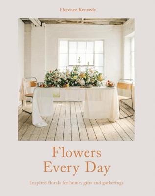 Florence Kennedy - Flowers Every Day: Inspired Florals for Home, Gifts and Gatherings - 9781911216308 - 9781911216308