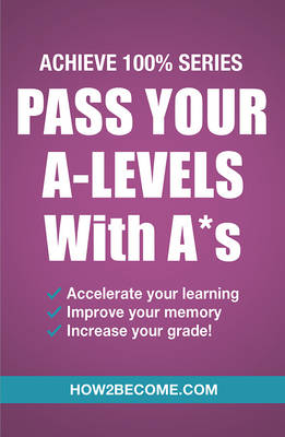 How2Become - Pass Your A-Levels with A*s: Achieve 100% Series Revision/Study Guide - 9781911259152 - V9781911259152