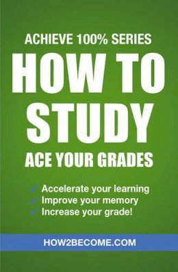 How2Become - How to Study: Ace Your Grades: Achieve 100% Series Revision/Study Guide - 9781911259312 - V9781911259312