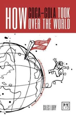 Giles Lury - How Coca-Cola Took Over the World: And 100 More Amazing Stories About the World´s Greatest Brands - 9781911498254 - V9781911498254