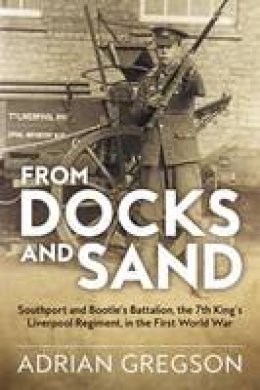 Adrian Gregson - From Docks and Sand: Southport and Bootle´S Battalion, the 7th King´S Liverpool Regiment, in the First World War - 9781911512165 - V9781911512165