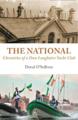 Donal O’Sullivan - The National Chronicles of a Dun Laoghaire Yacht Club - 9781916099869 - 9781916099869