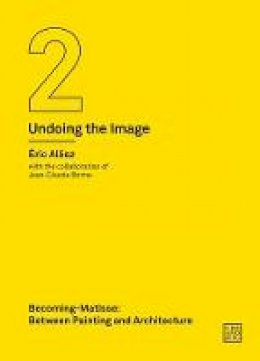 Eric Alliez - Becoming-Matisse: Between Painting and Architecture (Undoing the Image 2) - 9781916405202 - V9781916405202