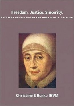 Christine Burke - Freedom, Justice and Sincerity: Reflections on the Life and Spirituality of Mary Ward - 9781921511530 - V9781921511530