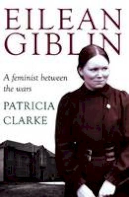 Clarke, Patricia - Eilean Giblin: A Feminist Between the Wars (Australian Studies) - 9781921867842 - V9781921867842
