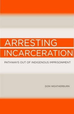 Don Weatherburn - Arresting Incarceration: Pathways out of Indigenous imprisonment - 9781922059550 - V9781922059550