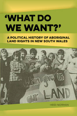 Heidi Norman - What Do We Want?: A Political History of Aboriginal Land Rights in New South Wales - 9781922059901 - V9781922059901