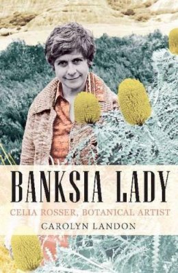 Carolyn Landon - Banksia Lady: Celia Rosser, Botanical Artist - 9781922235800 - V9781922235800