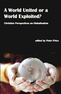 Peter Price - A World United or a World Exploited?: Christian Perspectives on Globalisation - 9781922239433 - V9781922239433